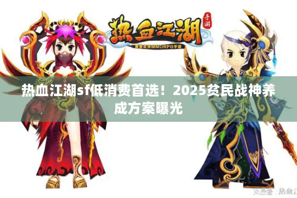 热血江湖sf低消费首选！2025贫民战神养成方案曝光