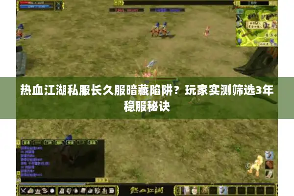 热血江湖私服长久服暗藏陷阱?玩家实测筛选3年稳服秘诀 热血江湖私服长久服暗藏陷阱?玩家实测筛选3年稳服秘诀