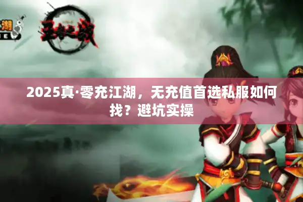 2025真·零充江湖，无充值首选私服如何找？避坑实操
