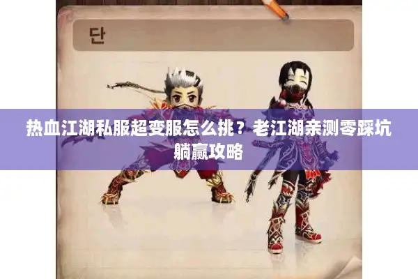 热血江湖私服超变服怎么挑？老江湖亲测零踩坑躺赢攻略