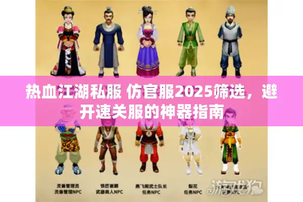 热血江湖私服 仿官服2025筛选,避开速关服的神器指南 热血江湖私服 仿官服2025筛选,避开速关服的神器指南
