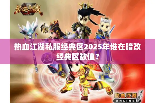 热血江湖私服经典区2025年谁在暗改经典区数值？