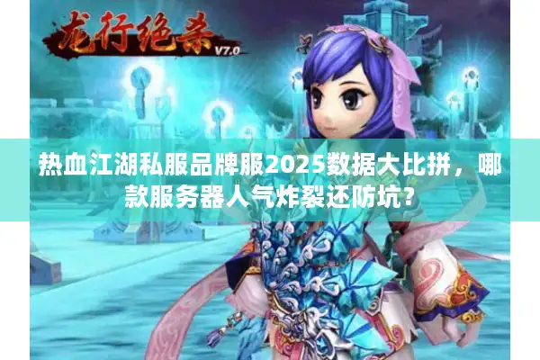 热血江湖私服品牌服2025数据大比拼，哪款服务器人气炸裂还防坑？
