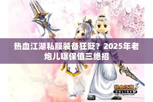 热血江湖私服装备狂贬?2025年老炮儿曝保值三绝招 热血江湖私服装备狂贬?2025年老炮儿曝保值三绝招