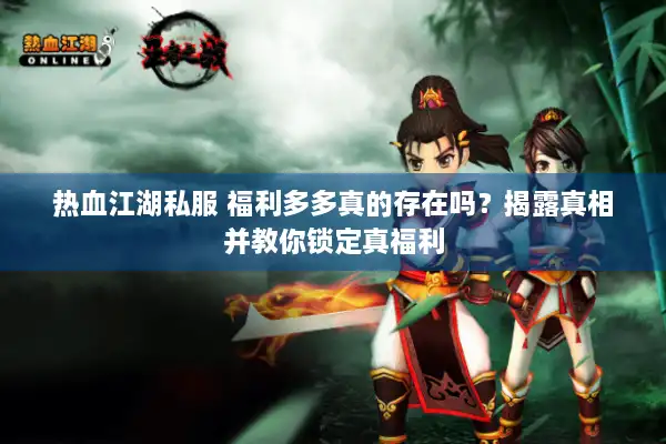 热血江湖私服 福利多多真的存在吗？揭露真相并教你锁定真福利