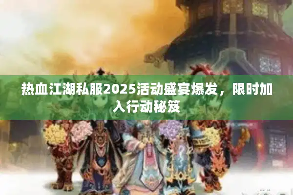 热血江湖私服2025活动盛宴爆发,限时加入行动秘笈 热血江湖私服2025活动盛宴爆发,限时加入行动秘笈