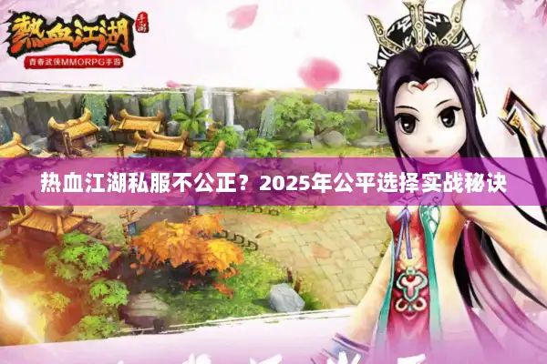 热血江湖私服不公正?2025年公平选择实战秘诀 热血江湖私服不公正?2025年公平选择实战秘诀