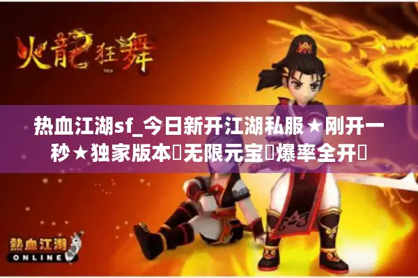 热血江湖sf_今日新开江湖私服★刚开一秒★独家版本◁无限元宝◁爆率全开▶