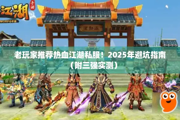 老玩家推荐热血江湖私服！2025年避坑指南（附三强实测）