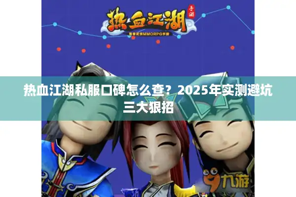 热血江湖私服口碑怎么查？2025年实测避坑三大狠招