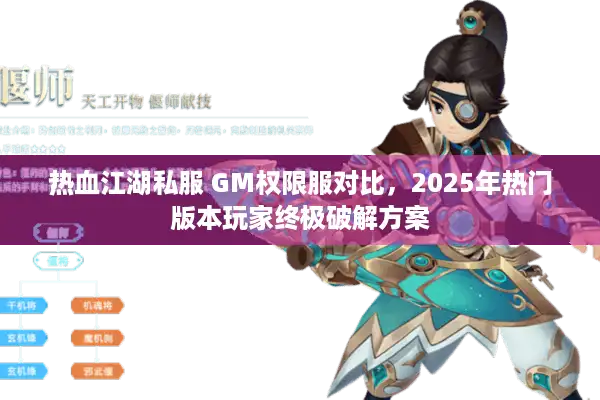 热血江湖私服 GM权限服对比,2025年热门版本玩家终极破解方案 热血江湖私服 GM权限服对比,2025年热门版本玩家终极破解方案