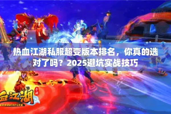 热血江湖私服超变版本排名，你真的选对了吗？2025避坑实战技巧
