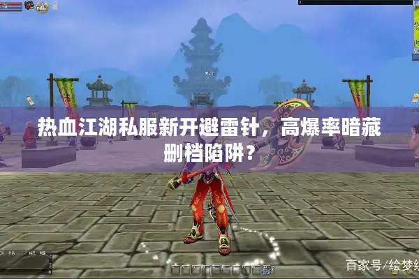 热血江湖私服新开避雷针,高爆率暗藏删档陷阱? 热血江湖私服新开避雷针,高爆率暗藏删档陷阱?