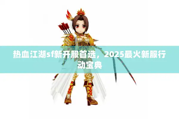 热血江湖sf新开服首选，2025最火新服行动宝典