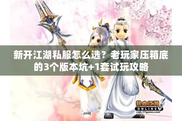 新开江湖私服怎么选？老玩家压箱底的3个版本坑+1套试玩攻略