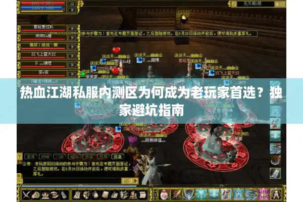 热血江湖私服内测区为何成为老玩家首选？独家避坑指南
