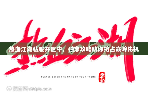 热血江湖私服开区中，独家攻略助你抢占巅峰先机