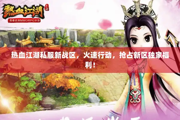 热血江湖私服新战区，火速行动，抢占新区独家福利！