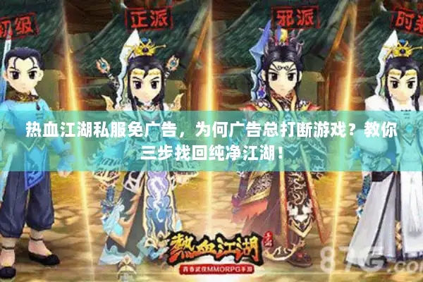 热血江湖私服免广告,为何广告总打断游戏?教你三步找回纯净江湖! 热血江湖私服免广告,为何广告总打断游戏?教你三步找回纯净江湖!