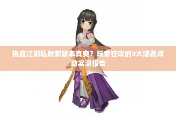 热血江湖私服新版本真爽?玩家狂吹的3大隐藏改动实测报告 热血江湖私服新版本真爽?玩家狂吹的3大隐藏改动实测报告