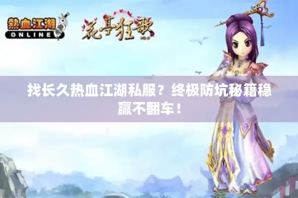 找长久热血江湖私服？终极防坑秘籍稳赢不翻车！