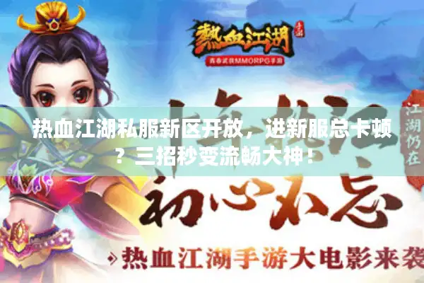 热血江湖私服新区开放,进新服总卡顿?三招秒变流畅大神! 热血江湖私服新区开放,进新服总卡顿?三招秒变流畅大神!