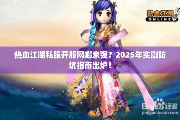 热血江湖私服开服网哪家强？2025年实测防坑指南出炉！