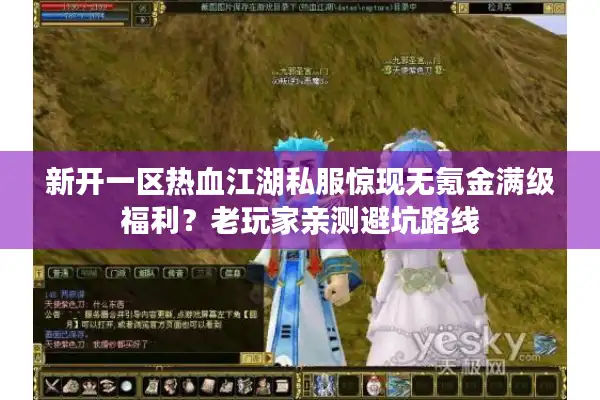 新开一区热血江湖私服惊现无氪金满级福利？老玩家亲测避坑路线