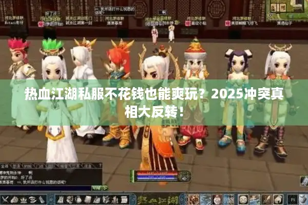 热血江湖私服不花钱也能爽玩？2025冲突真相大反转！