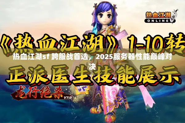 热血江湖sf 跨服战首选,2025服务器性能巅峰对决 热血江湖sf 跨服战首选,2025服务器性能巅峰对决