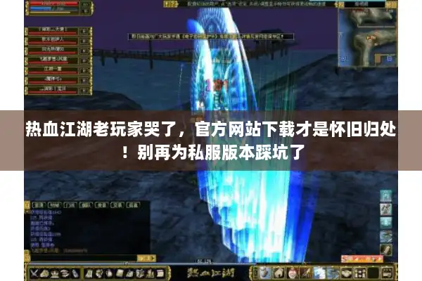热血江湖老玩家哭了，官方网站下载才是怀旧归处！别再为私服版本踩坑了