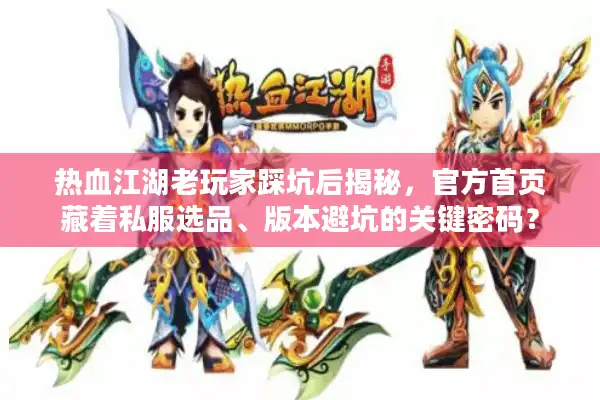 热血江湖老玩家踩坑后揭秘，官方首页藏着私服选品、版本避坑的关键密码？