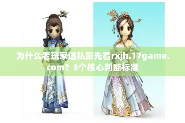 为什么老玩家选私服先看rxjh.17game.com？3个核心判断标准