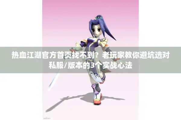 热血江湖官方首页找不到?老玩家教你避坑选对私服/版本的3个实战心法 热血江湖官方首页找不到?老玩家教你避坑选对私服/版本的3个实战心法
