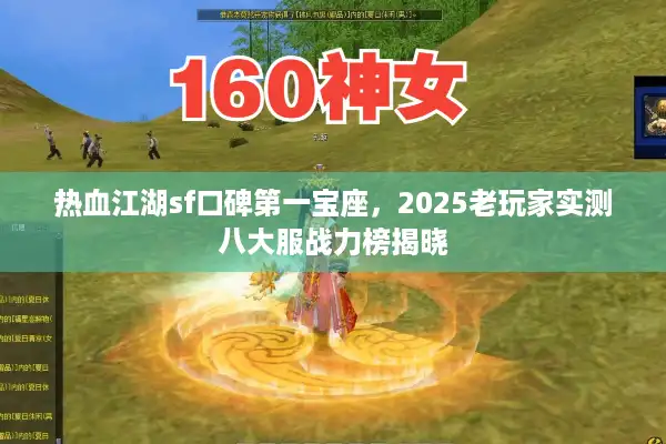 热血江湖sf口碑第一宝座，2025老玩家实测八大服战力榜揭晓