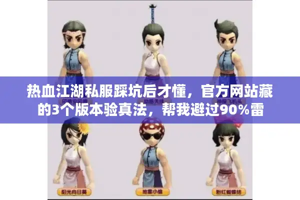 热血江湖私服踩坑后才懂，官方网站藏的3个版本验真法，帮我避过90%雷