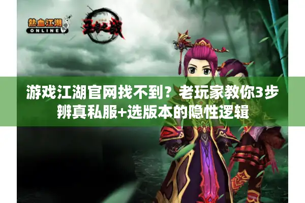 游戏江湖官网找不到?老玩家教你3步辨真私服+选版本的隐性逻辑 游戏江湖官网找不到?老玩家教你3步辨真私服+选版本的隐性逻辑