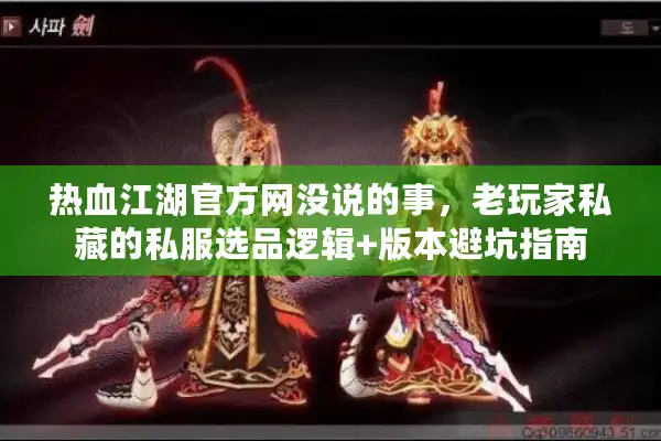 热血江湖官方网没说的事，老玩家私藏的私服选品逻辑+版本避坑指南