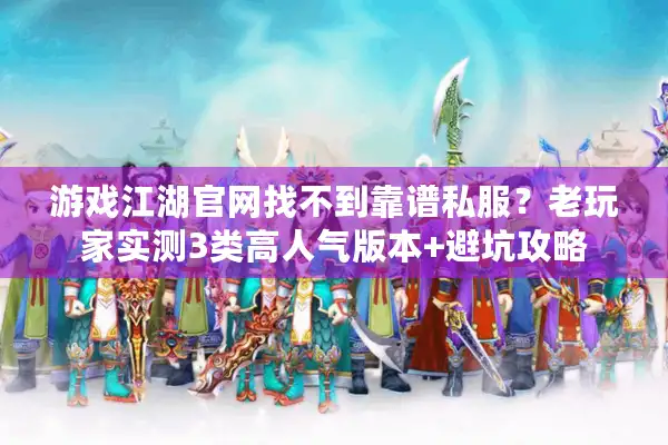 游戏江湖官网找不到靠谱私服?老玩家实测3类高人气版本+避坑攻略 游戏江湖官网找不到靠谱私服?老玩家实测3类高人气版本+避坑攻略