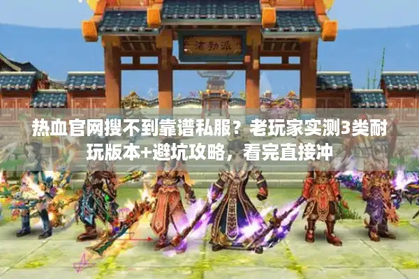热血官网搜不到靠谱私服?老玩家实测3类耐玩版本+避坑攻略,看完直接冲 热血官网搜不到靠谱私服?老玩家实测3类耐玩版本+避坑攻略,看完直接冲