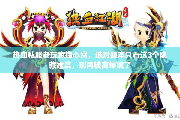 热血私服老玩家掏心窝,选对版本只看这3个隐藏维度,别再被高爆坑了 热血私服老玩家掏心窝,选对版本只看这3个隐藏维度,别再被高爆坑了