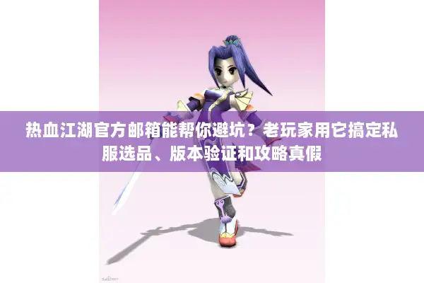 热血江湖官方邮箱能帮你避坑?老玩家用它搞定私服选品、版本验证和攻略真假 热血江湖官方邮箱能帮你避坑?老玩家用它搞定私服选品、版本验证和攻略真假