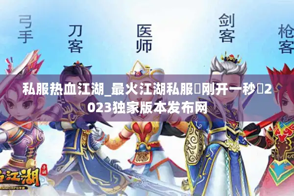 私服热血江湖_最火江湖私服▷刚开一秒◁2023独家版本发布网