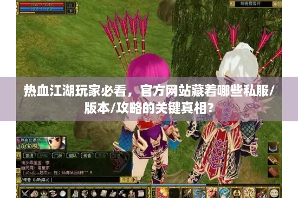 热血江湖玩家必看，官方网站藏着哪些私服/版本/攻略的关键真相？