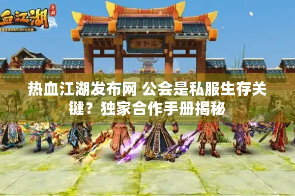 热血江湖发布网 公会是私服生存关键？独家合作手册揭秘