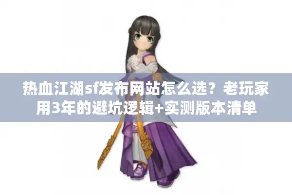 热血江湖sf发布网站怎么选?老玩家用3年的避坑逻辑+实测版本清单 热血江湖sf发布网站怎么选?老玩家用3年的避坑逻辑+实测版本清单