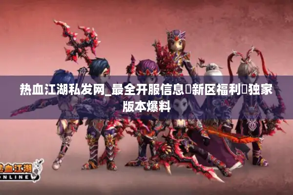 热血江湖私发网_最全开服信息▷新区福利◁独家版本爆料 热血江湖私发网_最全开服信息▷新区福利◁独家版本爆料