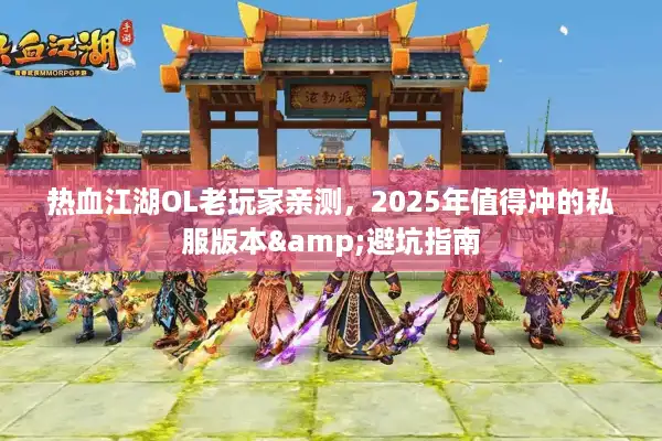 热血江湖OL老玩家亲测,2025年值得冲的私服版本&避坑指南 热血江湖OL老玩家亲测,2025年值得冲的私服版本&避坑指南