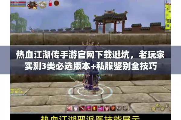 热血江湖传手游官网下载避坑，老玩家实测3类必选版本+私服鉴别全技巧