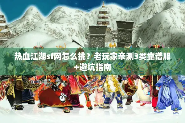 热血江湖sf网怎么挑？老玩家亲测3类靠谱服+避坑指南